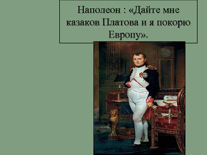 Наполеон : «Дайте мне казаков Платова и я покорю Европу» . 