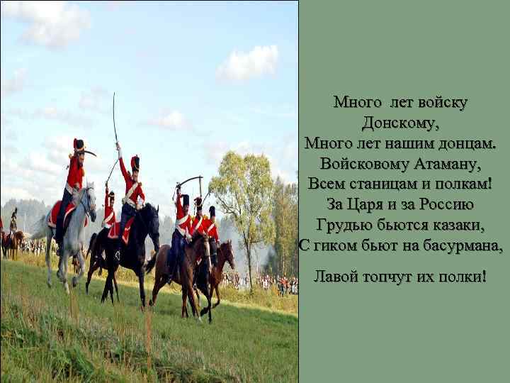 Много лет войску Донскому, Много лет нашим донцам. Войсковому Атаману, Всем станицам и полкам!