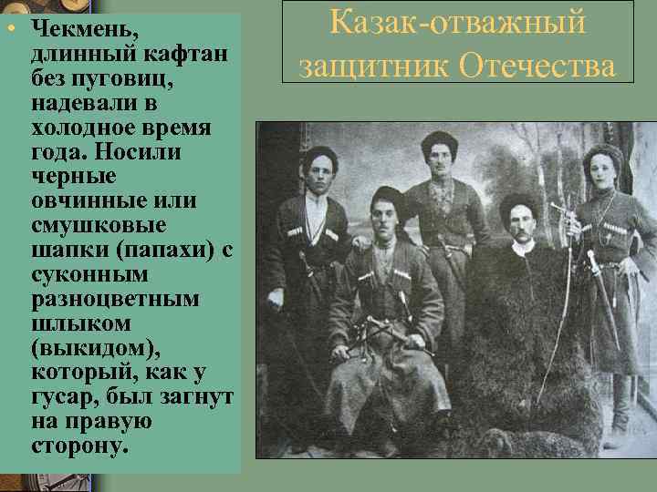  • Чекмень, длинный кафтан без пуговиц, надевали в холодное время года. Носили черные