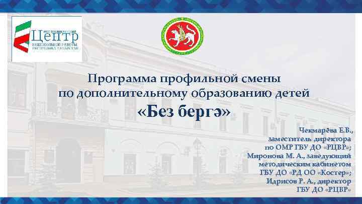Программа профильной смены по дополнительному образованию детей «Без бергә» Чекмарёва Е. В. , заместитель