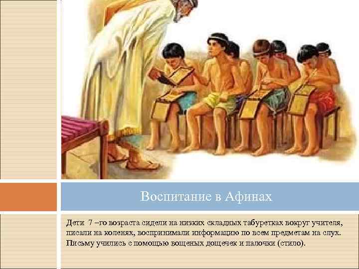 Воспитание в Афинах Дети 7 –го возраста сидели на низких складных табуретках вокруг учителя,