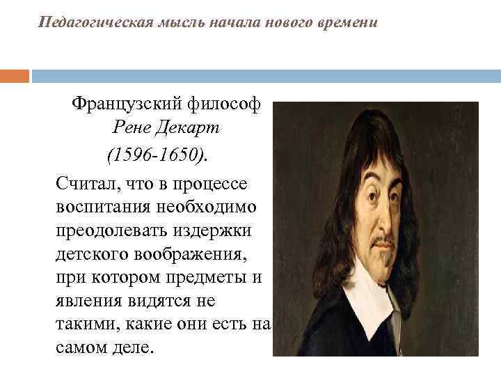 Педагогическая мысль начала нового времени Французский философ Рене Декарт (1596 -1650). Считал, что в