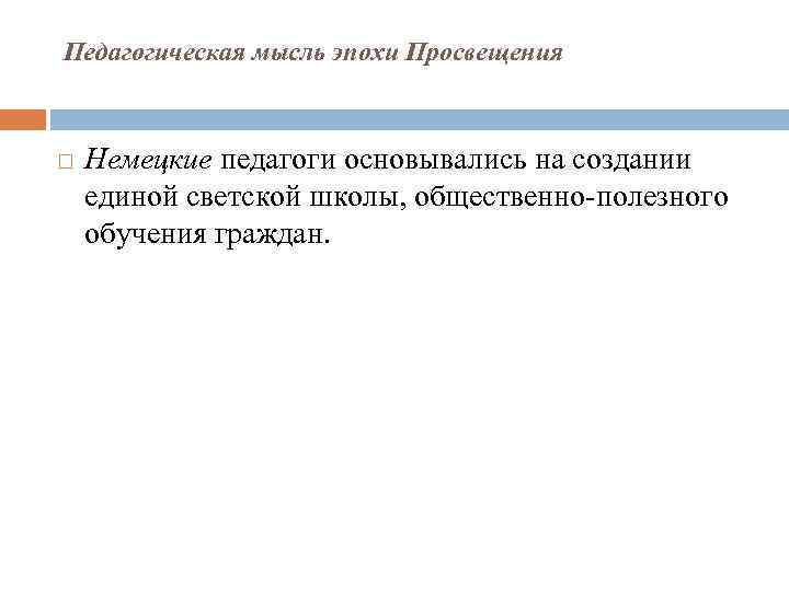 Педагогическая мысль эпохи Просвещения Немецкие педагоги основывались на создании единой светской школы, общественно-полезного обучения