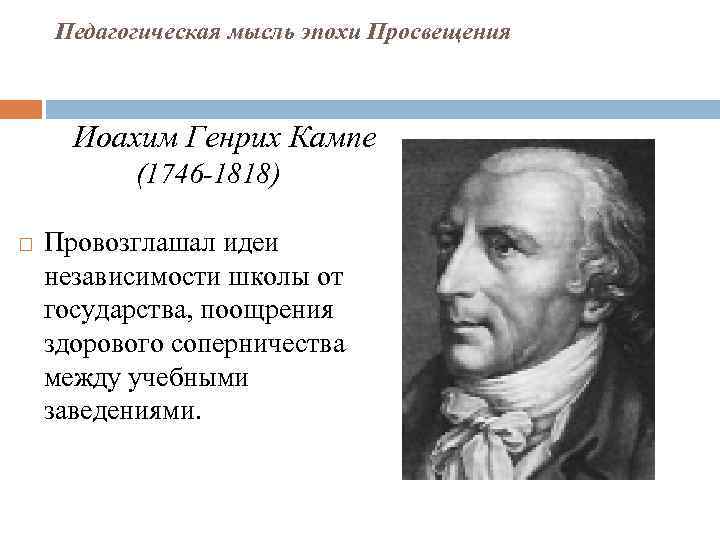 Педагогическая мысль эпохи Просвещения Иоахим Генрих Кампе (1746 -1818) Провозглашал идеи независимости школы от