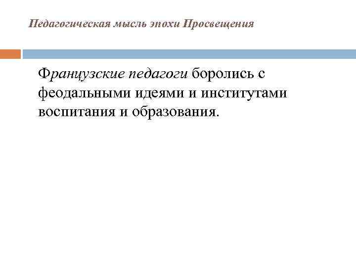 Педагогическая мысль эпохи Просвещения Французские педагоги боролись с феодальными идеями и институтами воспитания и