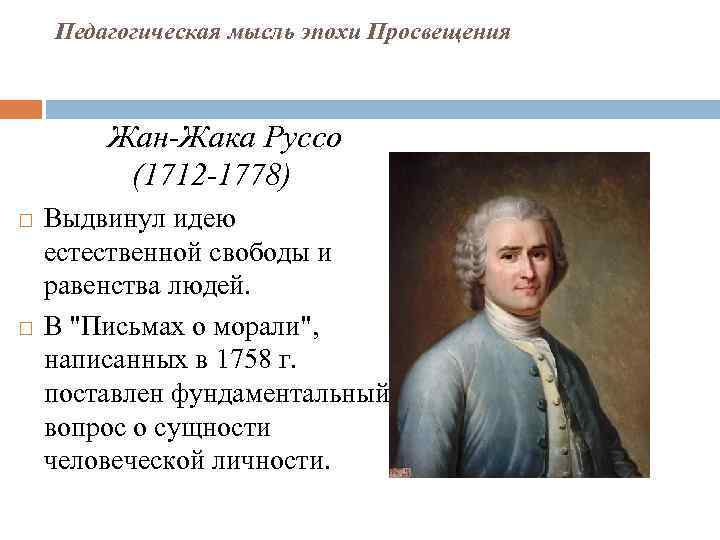 Педагогическая мысль эпохи Просвещения Жан-Жака Руссо (1712 -1778) Выдвинул идею естественной свободы и равенства