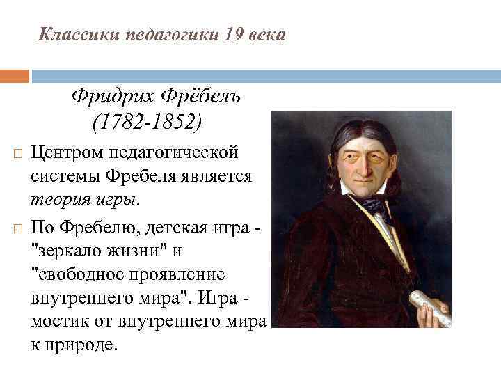 Классики педагогики 19 века Фридрих Фрёбелъ (1782 -1852) Центром педагогической системы Фребеля является теория