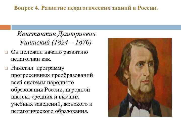 Вопрос 4. Развитие педагогических знаний в России. Константин Дмитриевич Ушинский (1824 – 1870) Он