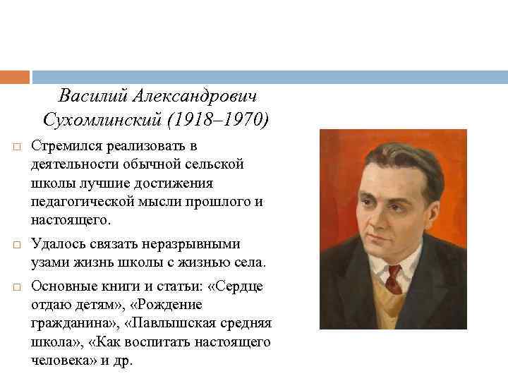  Василий Александрович Сухомлинский (1918– 1970) Стремился реализовать в деятельности обычной сельской школы лучшие