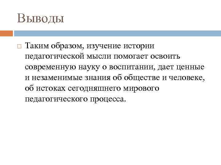 Выводы Таким образом, изучение истории педагогической мысли помогает освоить современную науку о воспитании, дает