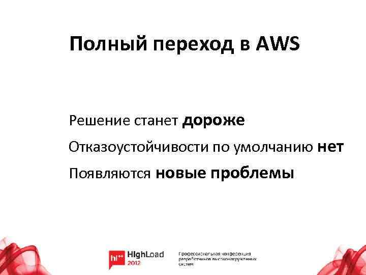 Полный переход в AWS Решение станет дороже Отказоустойчивости по умолчанию нет Появляются новые проблемы
