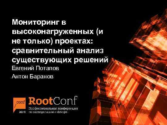 Мониторинг в высоконагруженных (и не только) проектах: сравнительный анализ существующих решений Евгений Потапов Антон