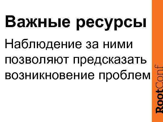 Важные ресурсы Наблюдение за ними позволяют предсказать возникновение проблем 