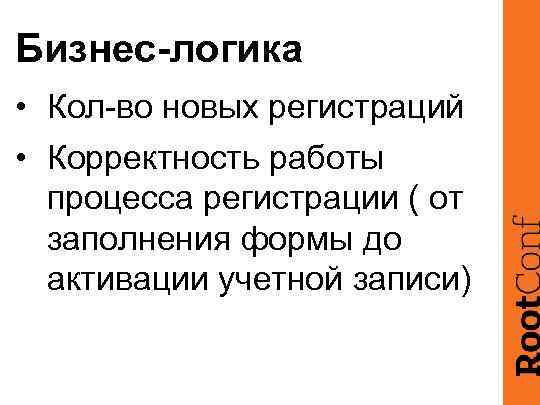 Бизнес-логика • Кол-во новых регистраций • Корректность работы процесса регистрации ( от заполнения формы