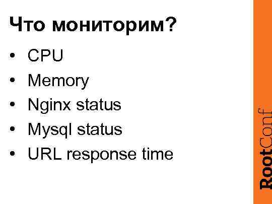 Что мониторим? • • • CPU Memory Nginx status Mysql status URL response time