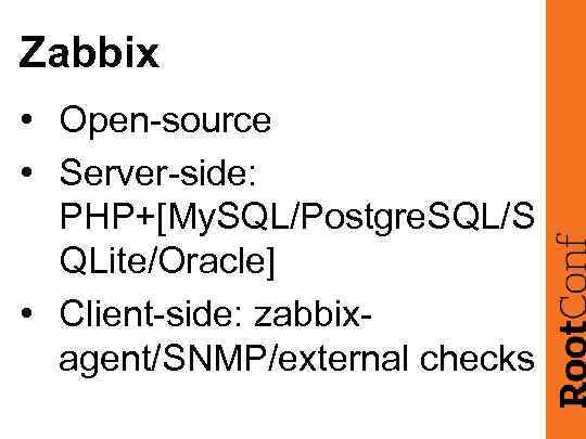 Zabbix • Open-source • Server-side: PHP+[My. SQL/Postgre. SQL/S QLite/Oracle] • Client-side: zabbixagent/SNMP/external checks 