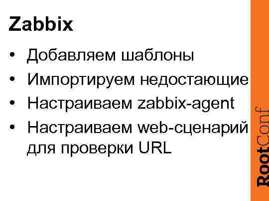 Zabbix • • Добавляем шаблоны Импортируем недостающие Настраиваем zabbix-agent Настраиваем web-сценарий для проверки URL