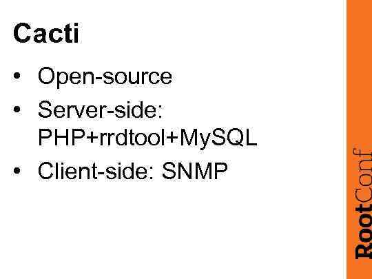 Cacti • Open-source • Server-side: PHP+rrdtool+My. SQL • Client-side: SNMP 