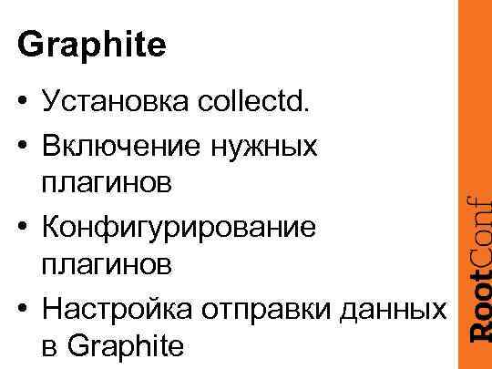 Graphite • Установка collectd. • Включение нужных плагинов • Конфигурирование плагинов • Настройка отправки