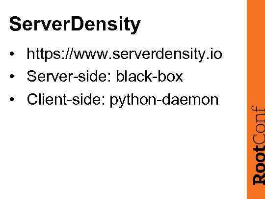 Server. Density • https: //www. serverdensity. io • Server-side: black-box • Client-side: python-daemon 