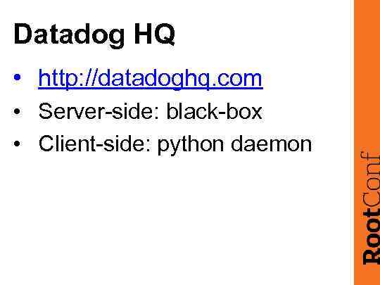 Datadog HQ • http: //datadoghq. com • Server-side: black-box • Client-side: python daemon 