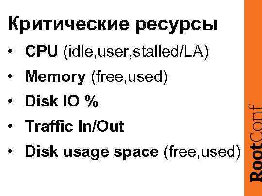 Критические ресурсы • CPU (idle, user, stalled/LA) • Memory (free, used) • Disk IO
