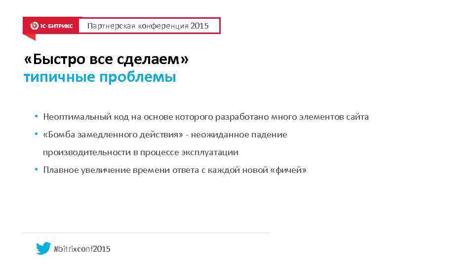 Партнерская конференция 2015 «Быстро все сделаем» типичные проблемы • Неоптимальный код на основе которого