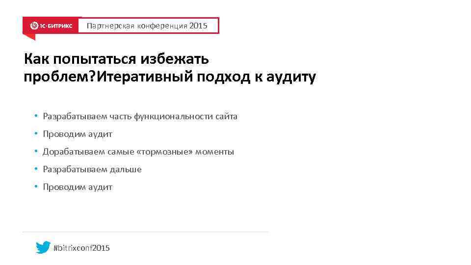 Партнерская конференция 2015 Как попытаться избежать проблем? Итеративный подход к аудиту • Разрабатываем часть