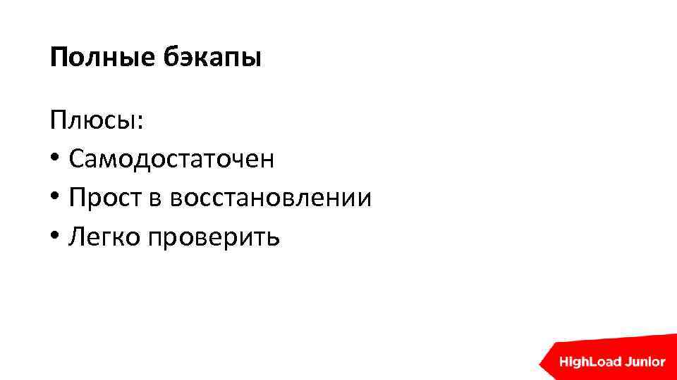 Полные бэкапы Плюсы: • Самодостаточен • Прост в восстановлении • Легко проверить 