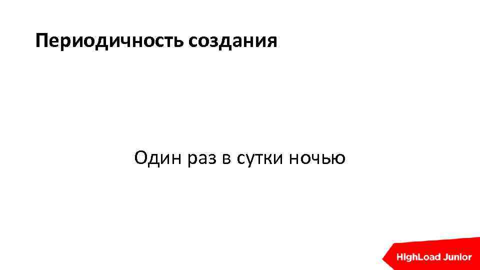 Периодичность создания Один раз в сутки ночью 