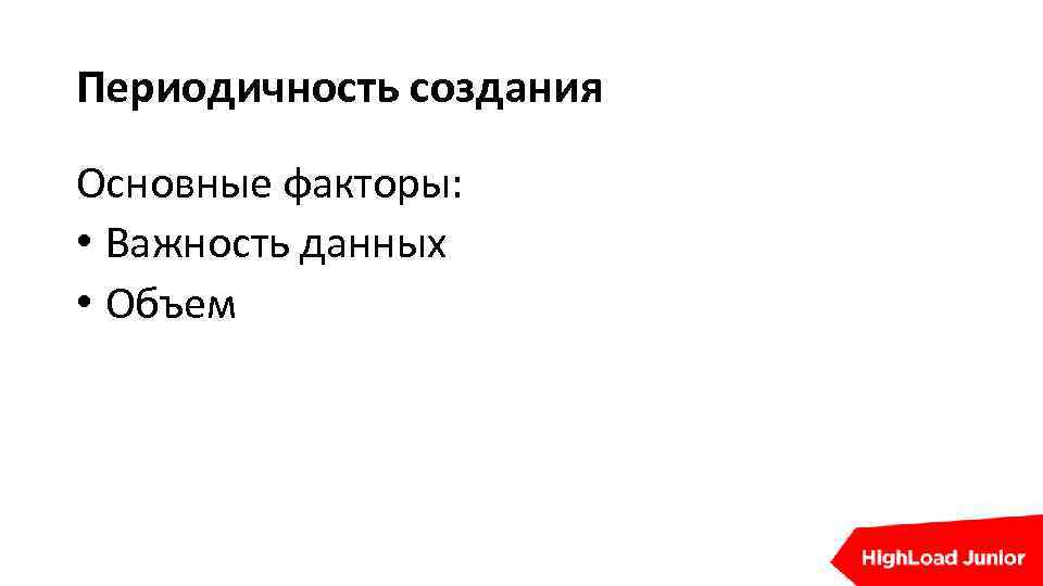 Периодичность создания Основные факторы: • Важность данных • Объем 