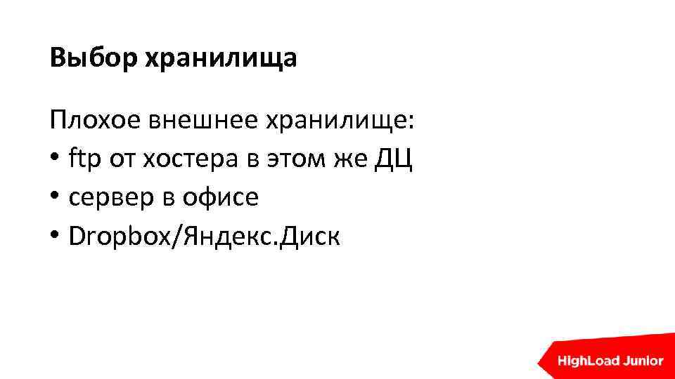 Выбор хранилища Плохое внешнее хранилище: • ftp от хостера в этом же ДЦ •