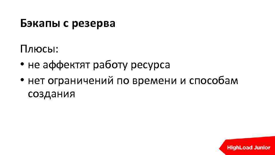 Бэкапы с резерва Плюсы: • не аффектят работу ресурса • нет ограничений по времени