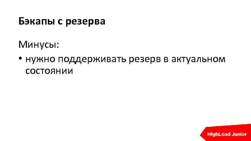 Бэкапы с резерва Минусы: • нужно поддерживать резерв в актуальном состоянии 