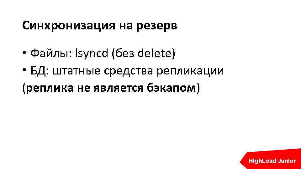 Синхронизация на резерв • Файлы: lsyncd (без delete) • БД: штатные средства репликации (реплика