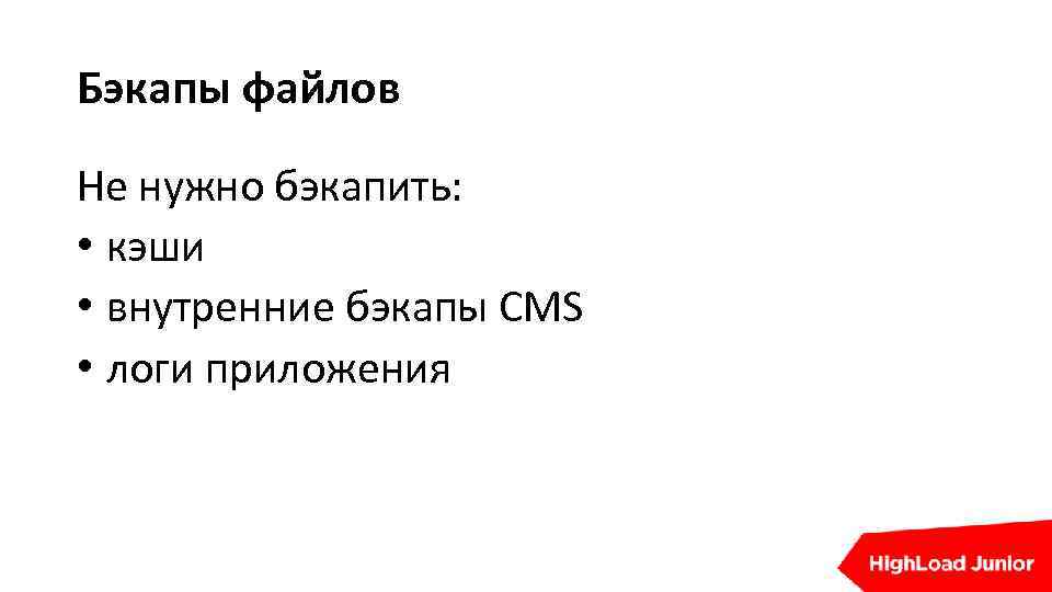 Бэкапы файлов Не нужно бэкапить: • кэши • внутренние бэкапы CMS • логи приложения