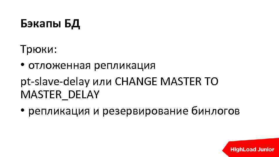 Бэкапы БД Трюки: • отложенная репликация pt-slave-delay или CHANGE MASTER TO MASTER_DELAY • репликация