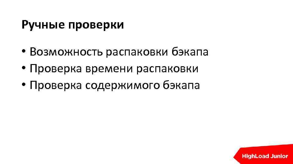 Ручные проверки • Возможность распаковки бэкапа • Проверка времени распаковки • Проверка содержимого бэкапа