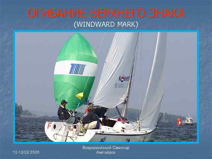 ОГИБАНИЕ ВЕРХНЕГО ЗНАКА (WINDWARD MARK) 10 -12/02 2006 Всероссийский Семинар Ампайров 