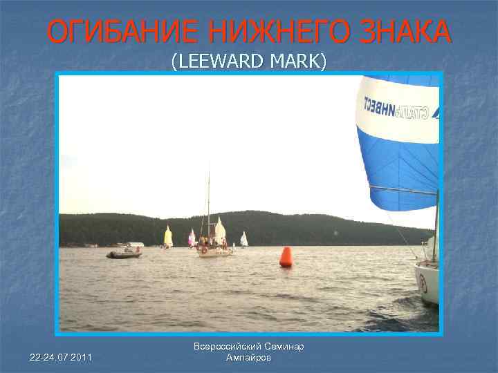 ОГИБАНИЕ НИЖНЕГО ЗНАКА (LEEWARD MARK) 22 -24. 07 2011 Всероссийский Семинар Ампайров 
