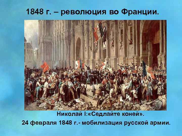 1848 г. – революция во Франции. Николай I: «Седлайте коней» . 24 февраля 1848