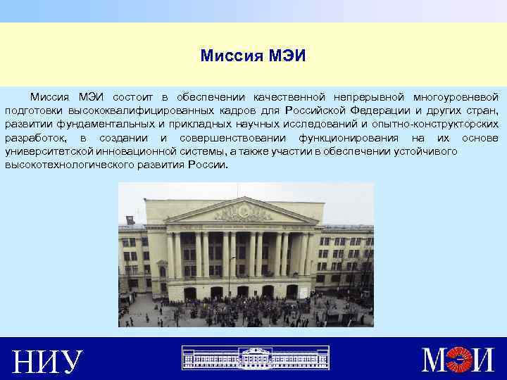 Миссия МЭИ состоит в обеспечении качественной непрерывной многоуровневой подготовки высококвалифицированных кадров для Российской Федерации