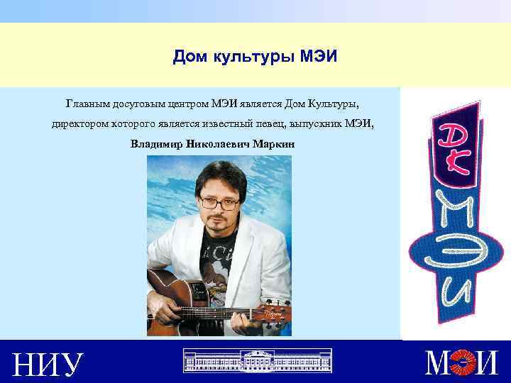 Дом культуры МЭИ Главным досуговым центром МЭИ является Дом Культуры, директором которого является известный