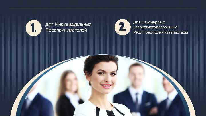 1. Для Индивидуальных Предпринимателей 2. Для Партнеров с незарегистрированным Инд. Предпринимательством 