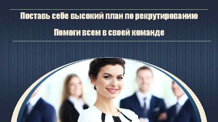 Поставь себе высокий план по рекрутированию Помоги всем в своей команде 