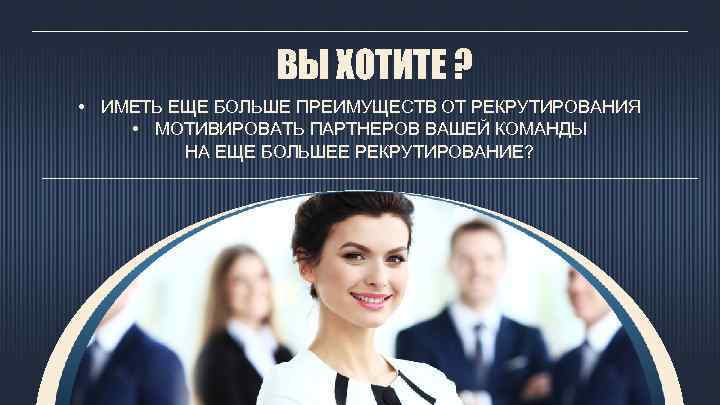 ВЫ ХОТИТЕ ? • ИМЕТЬ ЕЩЕ БОЛЬШЕ ПРЕИМУЩЕСТВ ОТ РЕКРУТИРОВАНИЯ • МОТИВИРОВАТЬ ПАРТНЕРОВ ВАШЕЙ