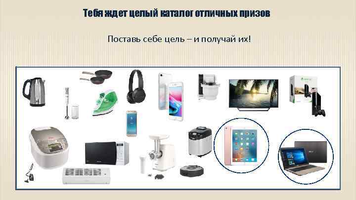 Тебя ждет целый каталог отличных призов Поставь себе цель – и получай их! 