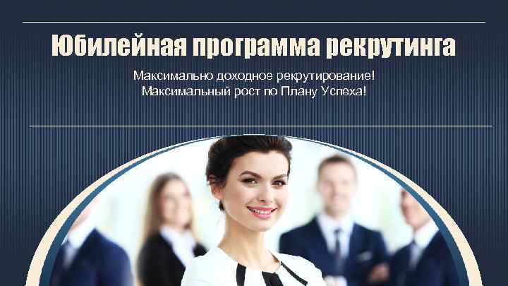 Юбилейная программа рекрутинга Максимально доходное рекрутирование! Максимальный рост по Плану Успеха! 