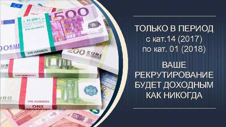 ТОЛЬКО В ПЕРИОД с кат. 14 (2017) по кат. 01 (2018) ВАШЕ РЕКРУТИРОВАНИЕ БУДЕТ