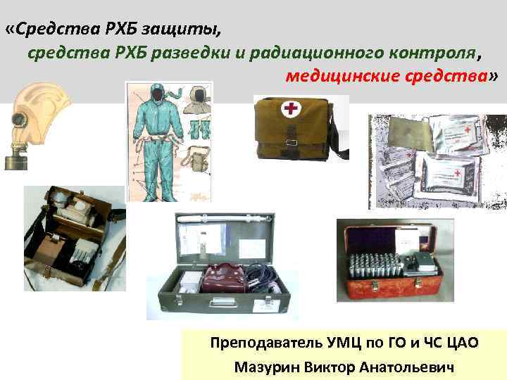  «Средства РХБ защиты, средства РХБ разведки и радиационного контроля, медицинские средства» Преподаватель УМЦ